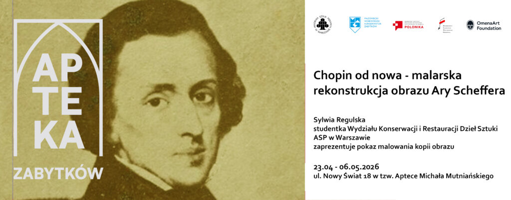 Plakat z&nbsp;sepiowym portretem Fryderyka Chopina i&nbsp;tytułem „Chopin od&nbsp;nowa – malarska rekonstrukcja obrazu Ary Scheffera”. Pokaz malowania kopii: Sylwia Regulska (ASP w&nbsp;Warszawie). Termin: 23.04–06.05.2026, miejsce: Apteka Zabytków, ul.&nbsp;Nowy Świat 18. Logotypy partnerów u&nbsp;dołu.