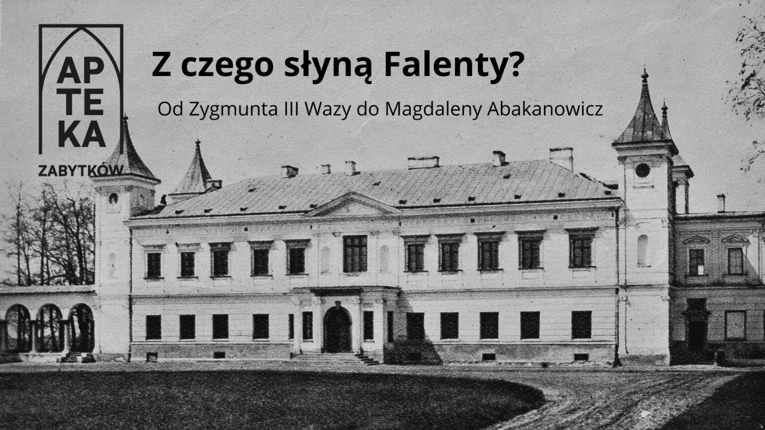 Zdjęcie przedstawia czarno-białą fotografię historycznego pałacu w Falentach, ujętego od frontu. Budynek ma klasycystyczną formę z dwiema wieżyczkami po bokach i centralnym wejściem z portykiem. Po lewej stronie widoczne arkadowe wejście, po prawej — boczne skrzydło. Na zdjęcie nałożono napis „Z czego słyną Falenty? Od Zygmunta III Wazy do Magdaleny Abakanowicz” oraz logo „Apteka Zabytków”.